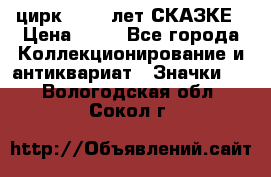 1.2) цирк : 100 лет СКАЗКЕ › Цена ­ 49 - Все города Коллекционирование и антиквариат » Значки   . Вологодская обл.,Сокол г.